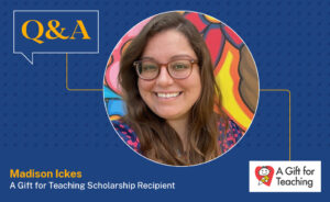 Q&A with Madison Ickes, A Gift for Teaching Scholarship recipient.